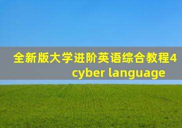 全新版大学进阶英语综合教程4cyber language